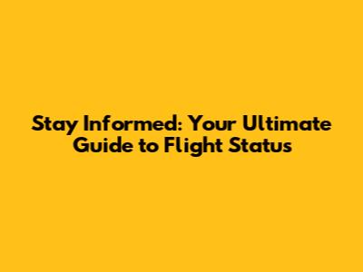 Stay Informed: Your Ultimate Guide to Flight Status