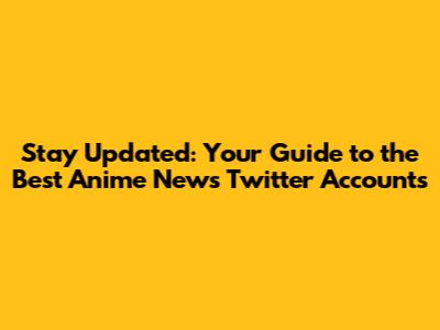 Stay Updated: Your Guide to the Best Anime News Twitter Accounts