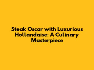 Steak Oscar with Luxurious Hollandaise: A Culinary Masterpiece
