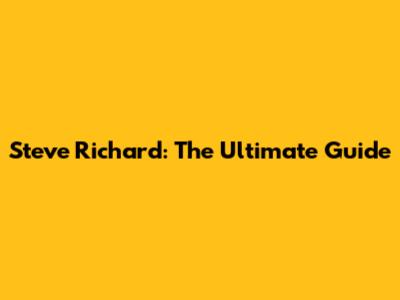 Steve Richard: The Ultimate Guide