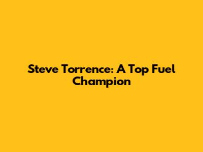 Steve Torrence: A Top Fuel Champion