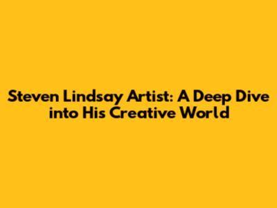 Steven Lindsay Artist: A Deep Dive into His Creative World