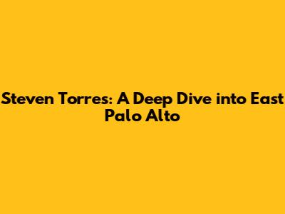 Steven Torres: A Deep Dive into East Palo Alto