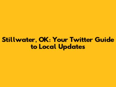 Stillwater, OK: Your Twitter Guide to Local Updates
