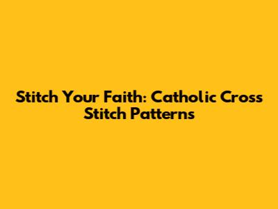 Stitch Your Faith: Catholic Cross Stitch Patterns
