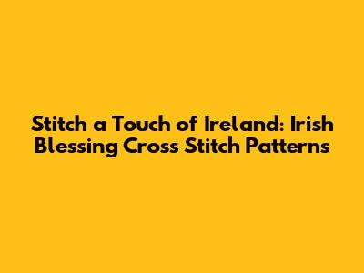 Stitch a Touch of Ireland: Irish Blessing Cross Stitch Patterns