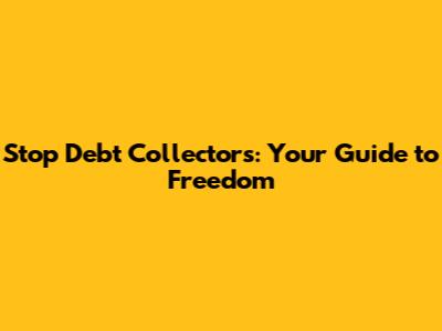 Stop Debt Collectors: Your Guide to Freedom