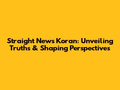 Straight News Koran: Unveiling Truths & Shaping Perspectives