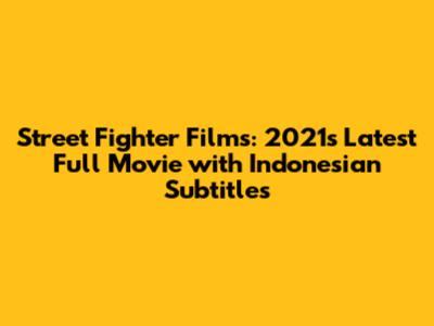 Street Fighter Films: 2021's Latest Full Movie with Indonesian Subtitles
