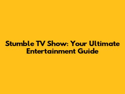 Stumble TV Show: Your Ultimate Entertainment Guide