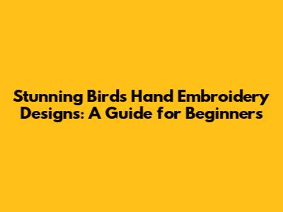 Stunning Birds Hand Embroidery Designs: A Guide for Beginners
