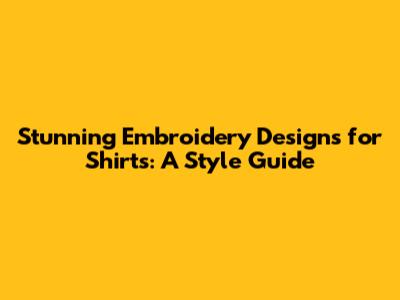 Stunning Embroidery Designs for Shirts: A Style Guide