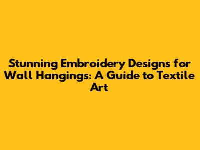 Stunning Embroidery Designs for Wall Hangings: A Guide to Textile Art