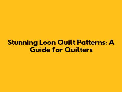Stunning Loon Quilt Patterns: A Guide for Quilters