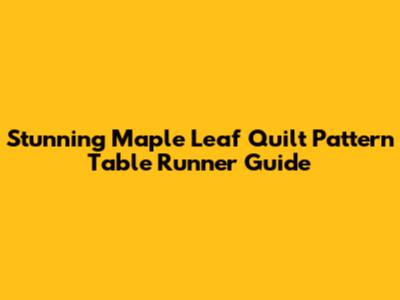 Stunning Maple Leaf Quilt Pattern Table Runner Guide