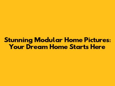 Stunning Modular Home Pictures: Your Dream Home Starts Here
