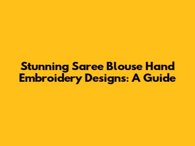 Stunning Saree Blouse Hand Embroidery Designs: A Guide