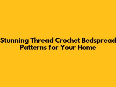 Stunning Thread Crochet Bedspread Patterns for Your Home