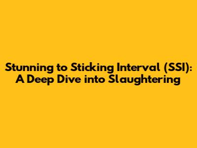 Stunning to Sticking Interval (SSI): A Deep Dive into Slaughtering