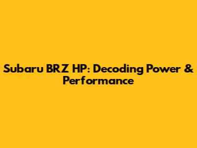 Subaru BRZ HP: Decoding Power & Performance