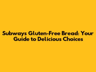 Subway's Gluten-Free Bread: Your Guide to Delicious Choices