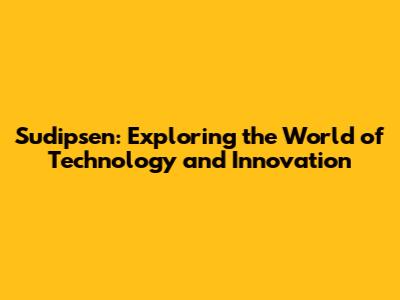 Sudipsen: Exploring the World of Technology and Innovation
