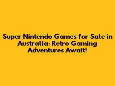 Super Nintendo Games for Sale in Australia: Retro Gaming Adventures Await!