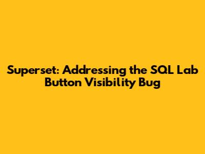 Superset: Addressing the SQL Lab Button Visibility Bug