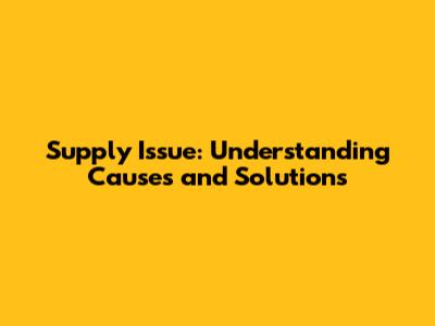 Supply Issue: Understanding Causes and Solutions