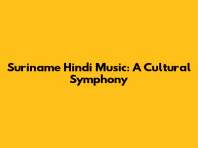 Suriname Hindi Music: A Cultural Symphony