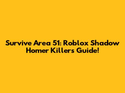 Survive Area 51: Roblox Shadow Homer Killers Guide!