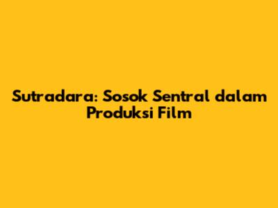 Sutradara: Sosok Sentral dalam Produksi Film