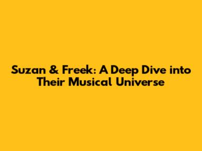 Suzan & Freek: A Deep Dive into Their Musical Universe