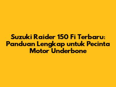 Suzuki Raider 150 Fi Terbaru: Panduan Lengkap untuk Pecinta Motor Underbone