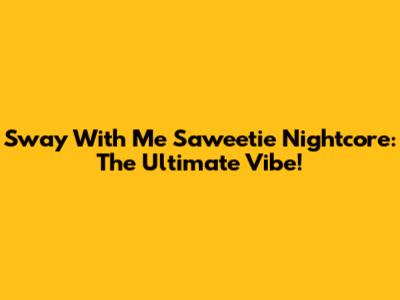 Sway With Me Saweetie Nightcore: The Ultimate Vibe!