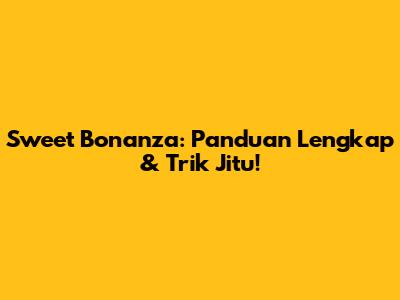 Sweet Bonanza: Panduan Lengkap & Trik Jitu!