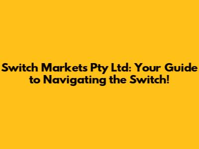 Switch Markets Pty Ltd: Your Guide to Navigating the Switch!