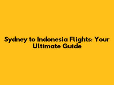 Sydney to Indonesia Flights: Your Ultimate Guide