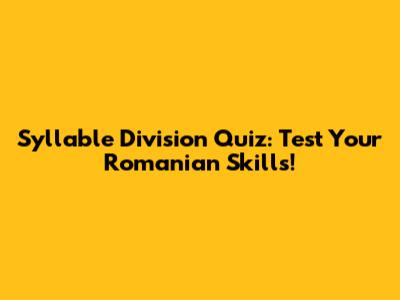 Syllable Division Quiz: Test Your Romanian Skills!