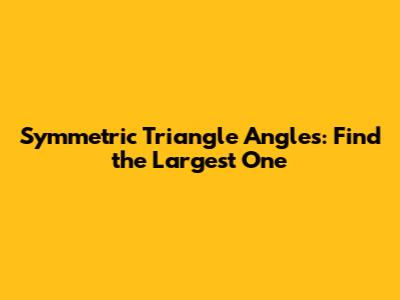 Symmetric Triangle Angles: Find the Largest One