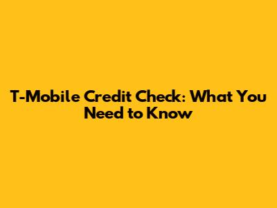 T-Mobile Credit Check: What You Need to Know