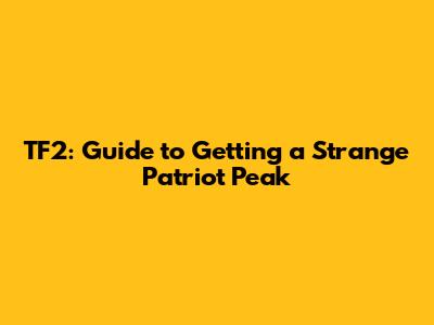 TF2: Guide to Getting a Strange Patriot Peak