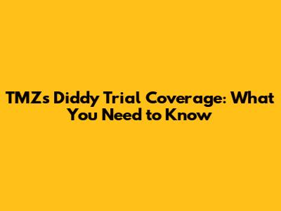 TMZ's Diddy Trial Coverage: What You Need to Know