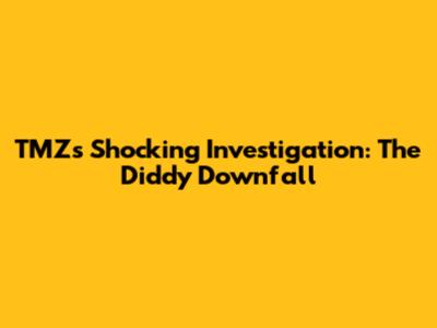 TMZ's Shocking Investigation: The Diddy Downfall