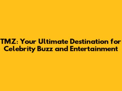 TMZ: Your Ultimate Destination for Celebrity Buzz and Entertainment