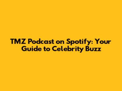 TMZ Podcast on Spotify: Your Guide to Celebrity Buzz