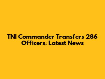 TNI Commander Transfers 286 Officers: Latest News