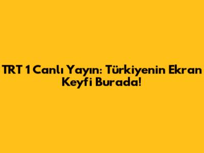 TRT 1 Canlı Yayın: Türkiye'nin Ekran Keyfi Burada!
