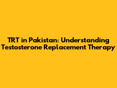 TRT in Pakistan: Understanding Testosterone Replacement Therapy