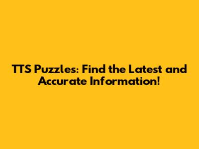 TTS Puzzles: Find the Latest and Accurate Information!